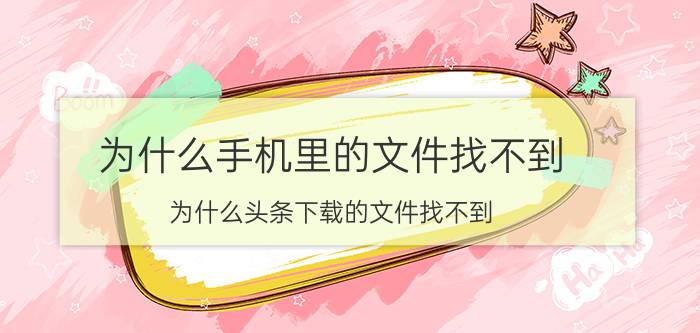 为什么手机里的文件找不到 为什么头条下载的文件找不到？